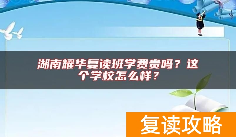 湖南耀华复读班学费贵吗？这个学校怎么样？
