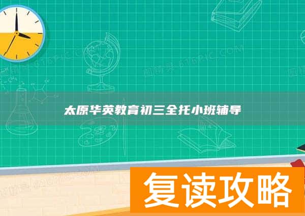太原华英教育初三全托小班辅导