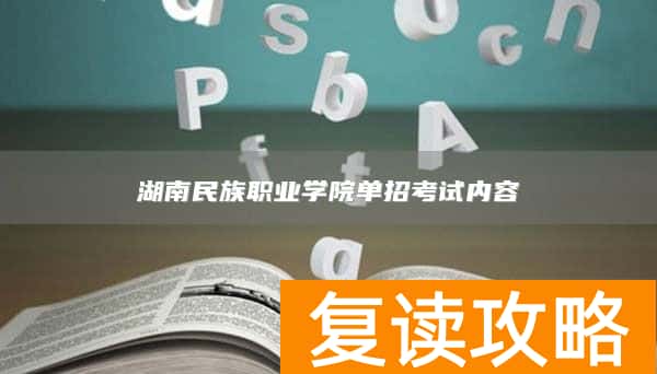 湖南民族职业学院单招考试内容