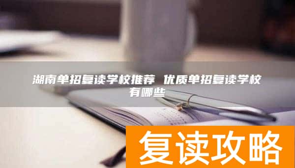 湖南单招复读学校推荐 优质单招复读学校有哪些